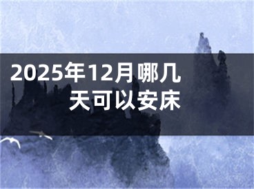 2025年12月哪几天可以安床