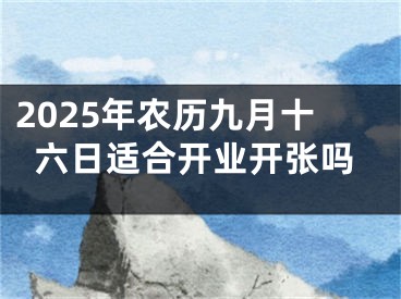 2025年农历九月十六日适合开业开张吗