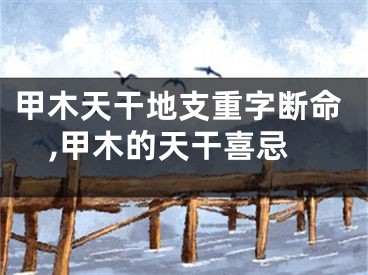 甲木天干地支重字断命,甲木的天干喜忌
