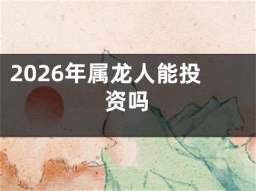 2026年属龙人能投资吗