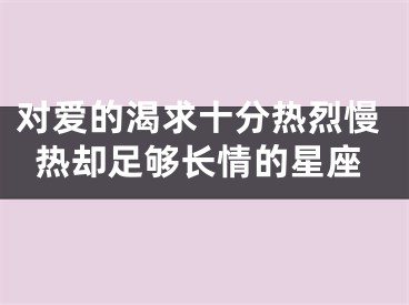 对爱的渴求十分热烈慢热却足够长情的星座