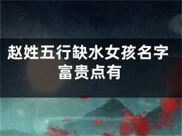 赵姓五行缺水女孩名字富贵点有