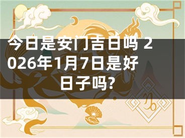 今日是安门吉日吗 2026年1月7日是好日子吗?