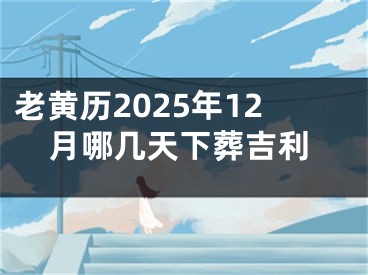 老黄历2025年12月哪几天下葬吉利