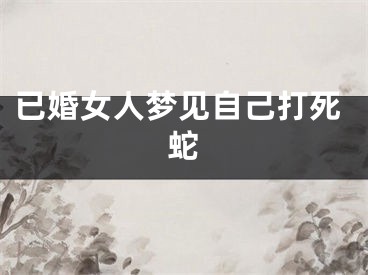 已婚女人梦见自己打死蛇