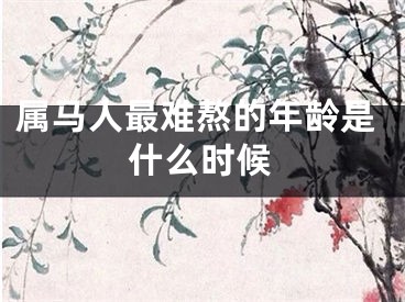 属马人最难熬的年龄是什么时候