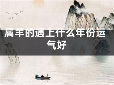 属羊的遇上什么年份运气好