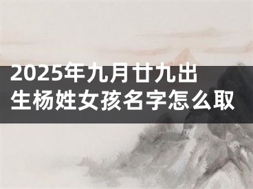 2025年九月廿九出生杨姓女孩名字怎么取