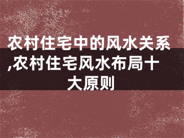 农村住宅中的风水关系,农村住宅风水布局十大原则
