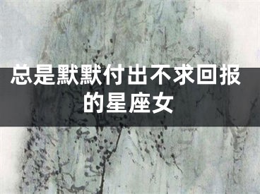 总是默默付出不求回报的星座女