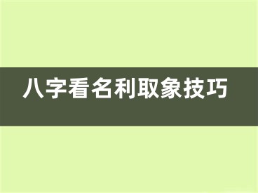 八字看名利取象技巧