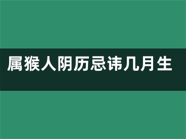 属猴人阴历忌讳几月生