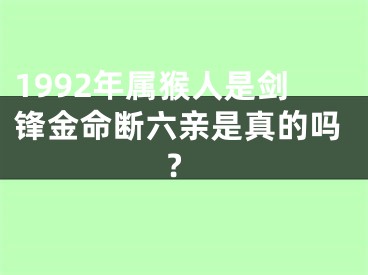 1992年属猴人是剑锋金命断六亲是真的吗?