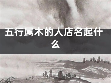 五行属木的人店名起什么