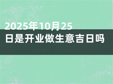 2025年10月25日是开业做生意吉日吗 
