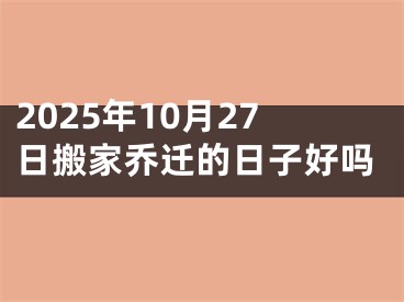 2025年10月27日搬家乔迁的日子好吗