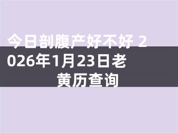 今日剖腹产好不好 2026年1月23日老黄历查询