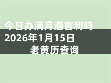今日办满月酒吉利吗 2026年1月15日老黄历查询