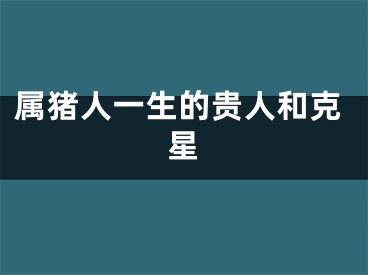 属猪人一生的贵人和克星