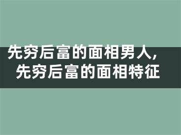 先穷后富的面相男人,先穷后富的面相特征