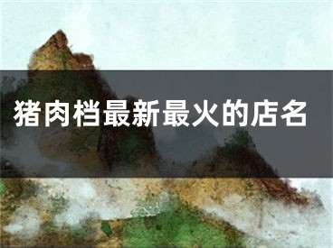 猪肉档最新最火的店名