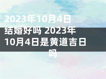 2023年10月4日结婚好吗 2023年10月4日是黄道吉日吗