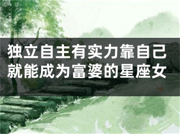 独立自主有实力靠自己就能成为富婆的星座女