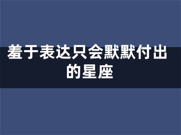 羞于表达只会默默付出的星座