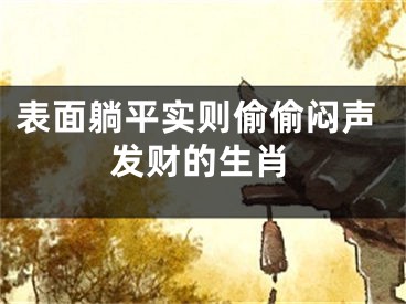 表面躺平实则偷偷闷声发财的生肖