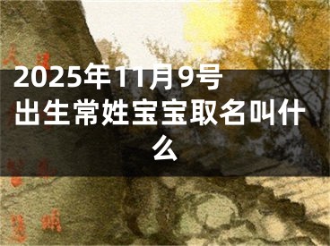 2025年11月9号出生常姓宝宝取名叫什么