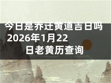 今日是乔迁黄道吉日吗 2026年1月22日老黄历查询