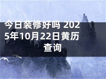 今日装修好吗 2025年10月22日黄历查询