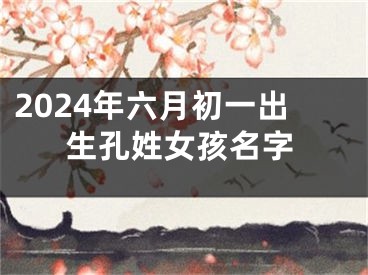 2024年六月初一出生孔姓女孩名字