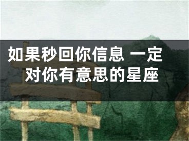 如果秒回你信息 一定对你有意思的星座