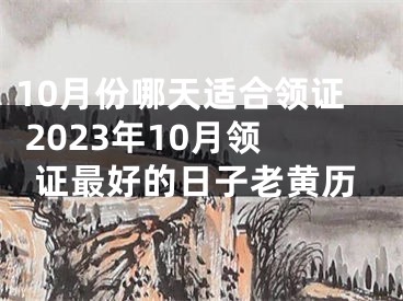 10月份哪天适合领证 2023年10月领证最好的日子老黄历