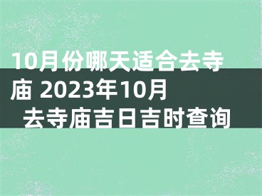 10月份哪天适合去寺庙 2023年10月去寺庙吉日吉时查询