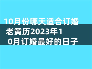 10月份哪天适合订婚 老黄历2023年10月订婚最好的日子