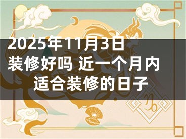 2025年11月3日装修好吗 近一个月内适合装修的日子