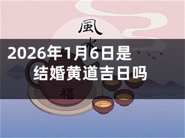 2026年1月6日是结婚黄道吉日吗