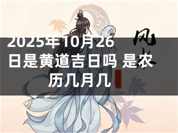 2025年10月26日是黄道吉日吗 是农历几月几 
