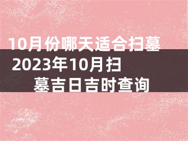 10月份哪天适合扫墓 2023年10月扫墓吉日吉时查询