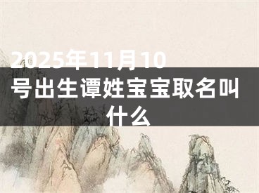 2025年11月10号出生谭姓宝宝取名叫什么