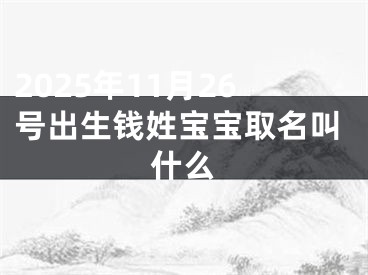 2025年11月26号出生钱姓宝宝取名叫什么