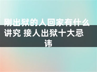 刚出狱的人回家有什么讲究 接人出狱十大忌讳