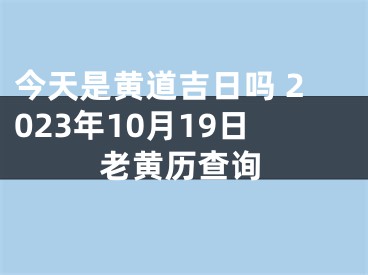 今天是黄道吉日吗 2023年10月19日老黄历查询