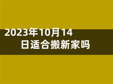 2023年10月14日适合搬新家吗