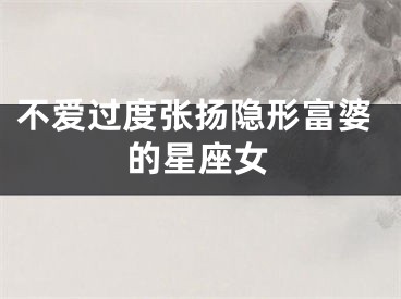 不爱过度张扬隐形富婆的星座女