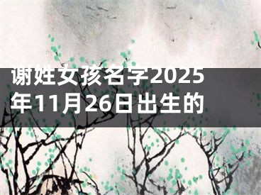 谢姓女孩名字2025年11月26日出生的