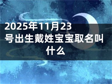 2025年11月23号出生戴姓宝宝取名叫什么