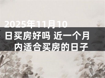 2025年11月10日买房好吗 近一个月内适合买房的日子